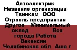 Автоэлектрик › Название организации ­ Твинкам, ООО › Отрасль предприятия ­ Другое › Минимальный оклад ­ 40 000 - Все города Работа » Вакансии   . Челябинская обл.,Аша г.